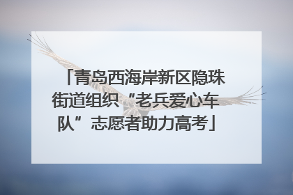 青岛西海岸新区隐珠街道组织“老兵爱心车队”志愿者助力高考