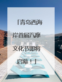 青岛西海岸首届汽摩文化节即将启幕！