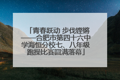 青春跃动 步伐铿锵——合肥市第四十六中学海恒分校七、八年级跑操比赛圆满落幕
