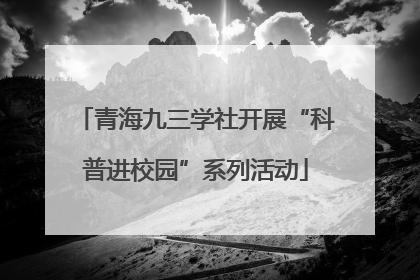 青海九三学社开展“科普进校园”系列活动