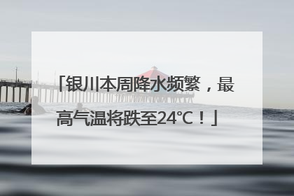 银川本周降水频繁，最高气温将跌至24℃！