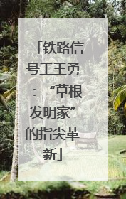 铁路信号工王勇：“草根发明家”的指尖革新