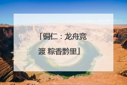 铜仁：龙舟竞渡 粽香黔里