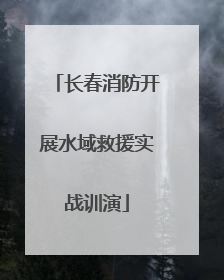 长春消防开展水域救援实战训演