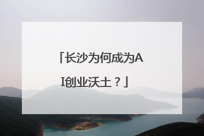 长沙为何成为AI创业沃土？