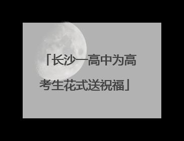 长沙一高中为高考生花式送祝福