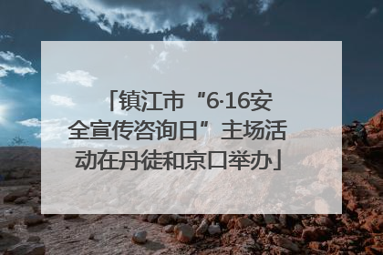 镇江市“6·16安全宣传咨询日”主场活动在丹徒和京口举办