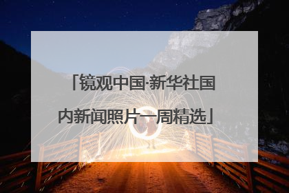 镜观中国·新华社国内新闻照片一周精选