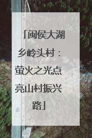 闽侯大湖乡岭头村：萤火之光点亮山村振兴路