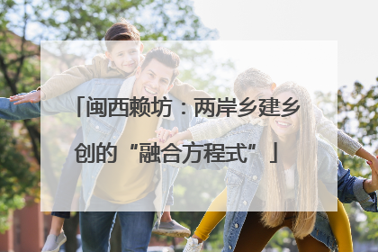 闽西赖坊：两岸乡建乡创的“融合方程式”