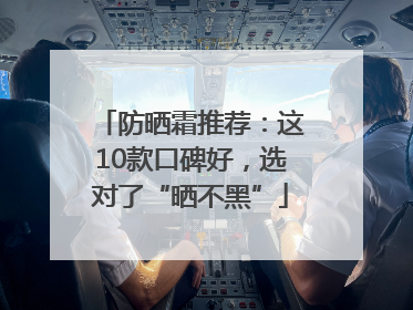 防晒霜推荐：这10款口碑好，选对了“晒不黑”