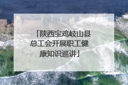 陕西宝鸡岐山县总工会开展职工健康知识巡讲