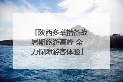 陕西多举措备战暑期旅游高峰 全力保障游客体验