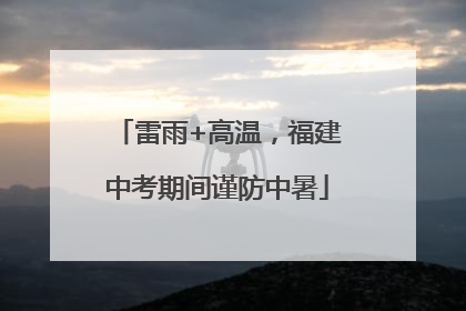 雷雨+高温，福建中考期间谨防中暑