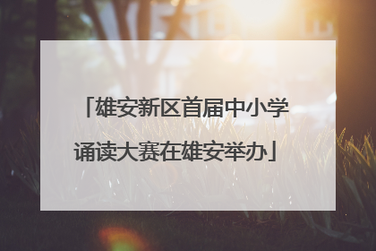 雄安新区首届中小学诵读大赛在雄安举办