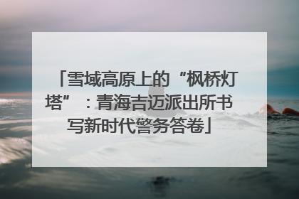 雪域高原上的“枫桥灯塔”：青海吉迈派出所书写新时代警务答卷