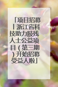 项目招募丨浙江省科技助力肢残人士公益项目（第三期）开始招募受益人啦