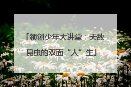 领创少年大讲堂：天敌昆虫的双面“人”生