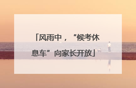 风雨中，“候考休息车”向家长开放