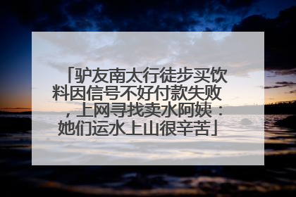 驴友南太行徒步买饮料因信号不好付款失败，上网寻找卖水阿姨：她们运水上山很辛苦