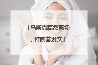 马斯克黯然离场，特朗普发文