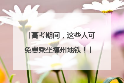 高考期间，这些人可免费乘坐福州地铁！