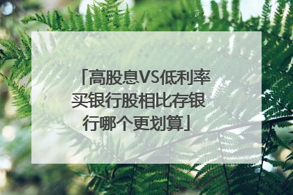高股息VS低利率 买银行股相比存银行哪个更划算