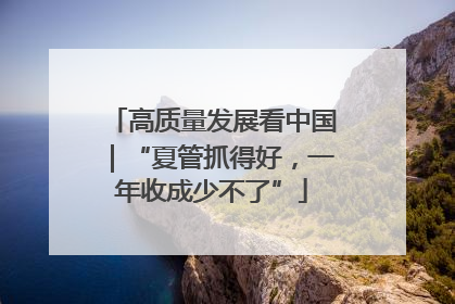 高质量发展看中国｜“夏管抓得好，一年收成少不了”