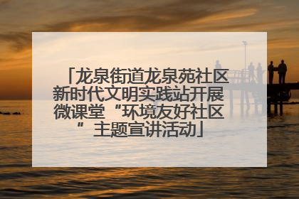 龙泉街道龙泉苑社区新时代文明实践站开展微课堂“环境友好社区”主题宣讲活动