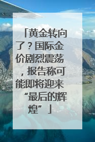 黄金转向了？国际金价剧烈震荡，报告称可能即将迎来“最后的辉煌”