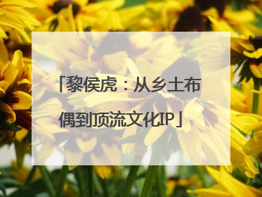 黎侯虎：从乡土布偶到顶流文化IP