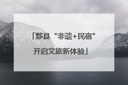 黟县“非遗+民宿” 开启文旅新体验