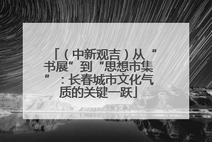 （中新观吉）从“书展”到“思想市集”：长春城市文化气质的关键一跃