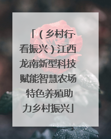 （乡村行·看振兴）江西龙南新型科技赋能智慧农场 特色养殖助力乡村振兴