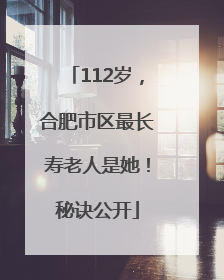 112岁，合肥市区最长寿老人是她！秘诀公开