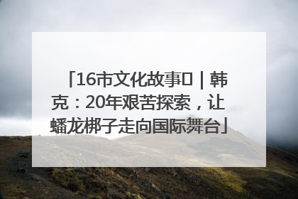16市文化故事㊸｜韩克：20年艰苦探索，让蟠龙梆子走向国际舞台