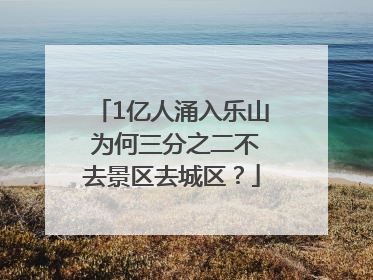 1亿人涌入乐山 为何三分之二不去景区去城区？