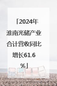 2024年淮南光储产业合计营收同比增长61.6%