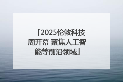 2025伦敦科技周开幕 聚焦人工智能等前沿领域