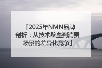 2025年NMN品牌剖析：从技术壁垒到消费场景的差异化竞争