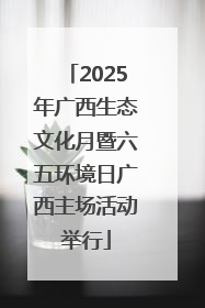 2025年广西生态文化月暨六五环境日广西主场活动举行