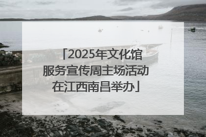 2025年文化馆服务宣传周主场活动在江西南昌举办