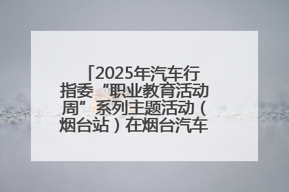 2025年汽车行指委“职业教育活动周”系列主题活动（烟台站）在烟台汽车工程职业学院举办