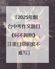 2025年烟台中考作文题目《何不拥抱》，注重日常积累不难写