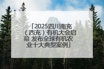 2025四川南充（西充）有机大会启幕 发布全球有机农业十大典型案例