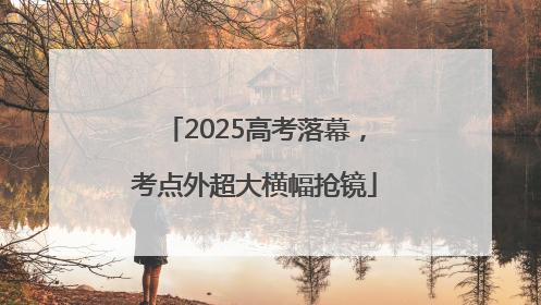 2025高考落幕，考点外超大横幅抢镜