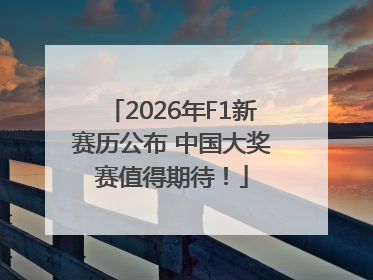 2026年F1新赛历公布 中国大奖赛值得期待！
