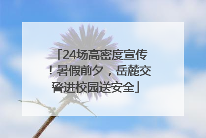 24场高密度宣传！暑假前夕，岳麓交警进校园送安全