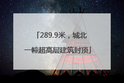 289.9米，城北一幢超高层建筑封顶