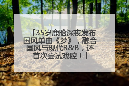 35岁鹿晗深夜发布国风单曲《梦》，融合国风与现代R&B，还首次尝试戏腔！